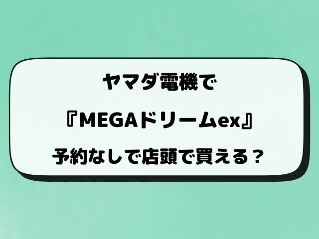 【ヤマダ電機】MEGAドリームex抽選はいつから？予約の最新情報を解説！
