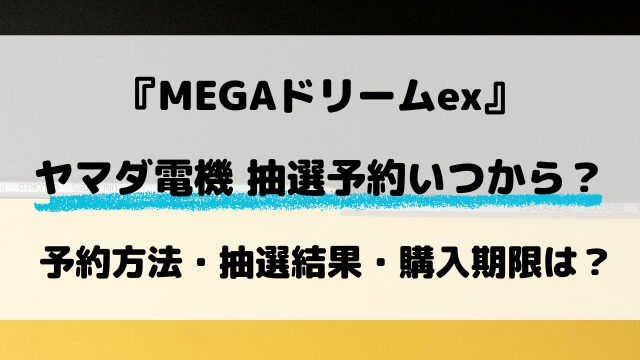【ヤマダ電機】MEGAドリームex抽選はいつから？予約の最新情報を解説！