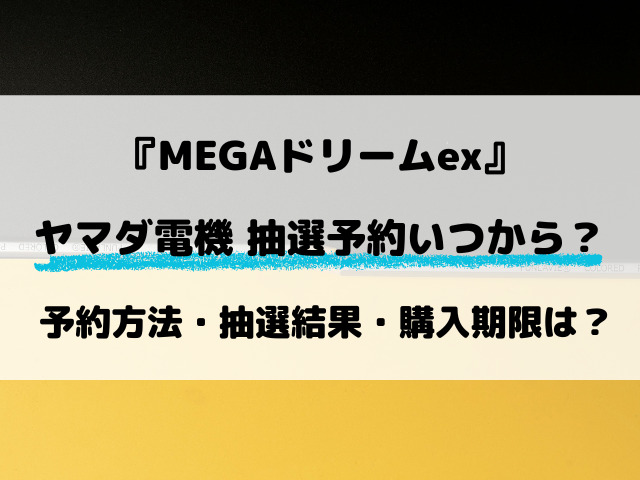 【ヤマダ電機】MEGAドリームex抽選はいつから？予約の最新情報を解説！