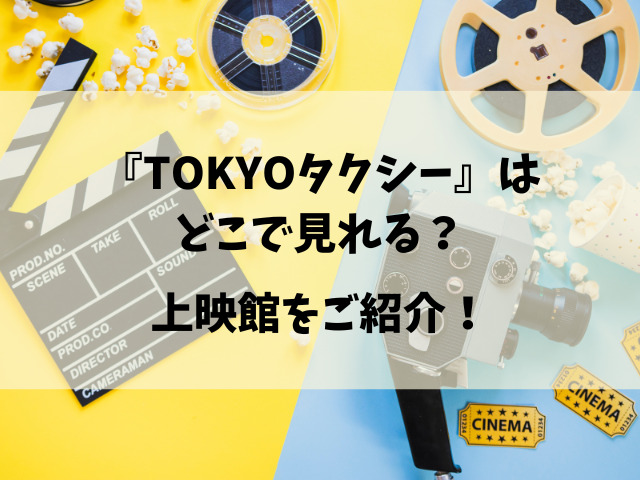 映画『TOKYOタクシー』いつまで公開？上映が終わるのはいつなのかチェック！