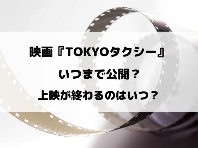 映画『TOKYOタクシー』いつまで公開？上映が終わるのはいつなのかチェック！