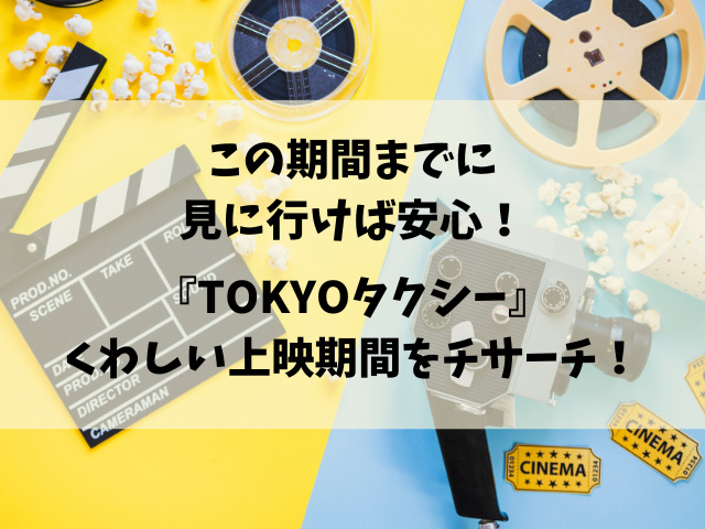 映画『TOKYOタクシー』いつまで公開？上映が終わるのはいつなのかチェック！