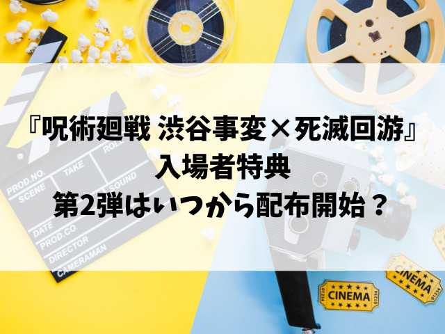 映画『呪術廻戦 渋谷事変×死滅回游』入場者特典いつまでになくなる？第2弾はいつから配布開始？