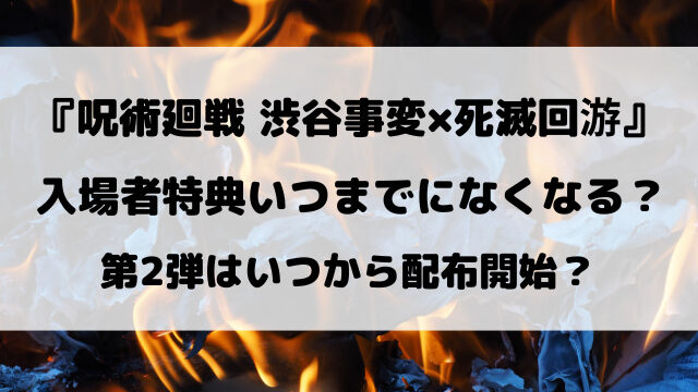映画『呪術廻戦 渋谷事変×死滅回游』入場者特典いつまでになくなる？第2弾はいつから配布開始？