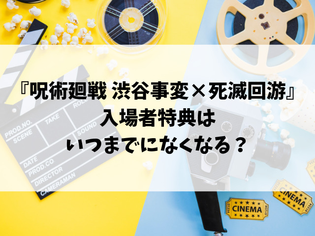 映画『呪術廻戦 渋谷事変×死滅回游』入場者特典いつまでになくなる？第2弾はいつから配布開始？