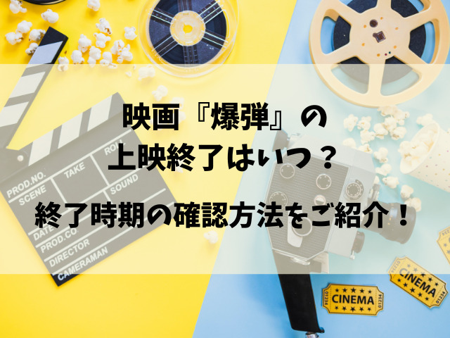 映画『爆弾』いつまでやってる？上映終了時期の確認方法も解説！