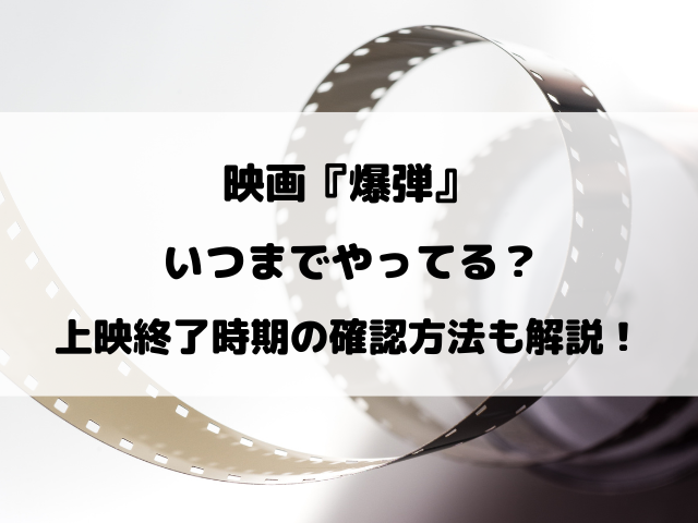 映画『爆弾』いつまでやってる？上映終了時期の確認方法も解説！