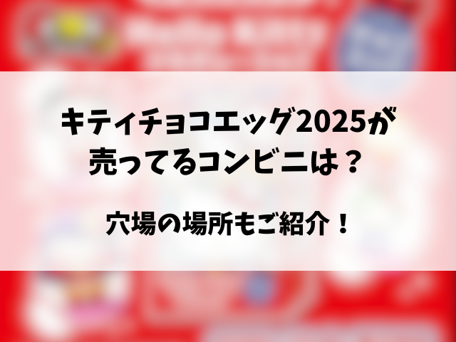 キティチョコエッグ2025どこに売ってる？コンビニや穴場の販売店もリサーチ！