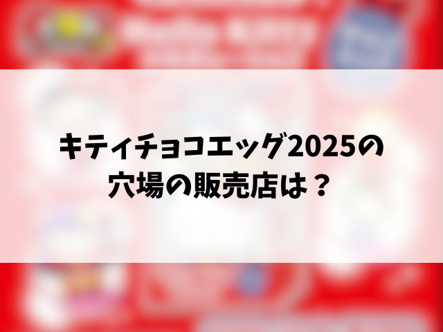 キティチョコエッグ2025どこに売ってる？コンビニや穴場の販売店もリサーチ！