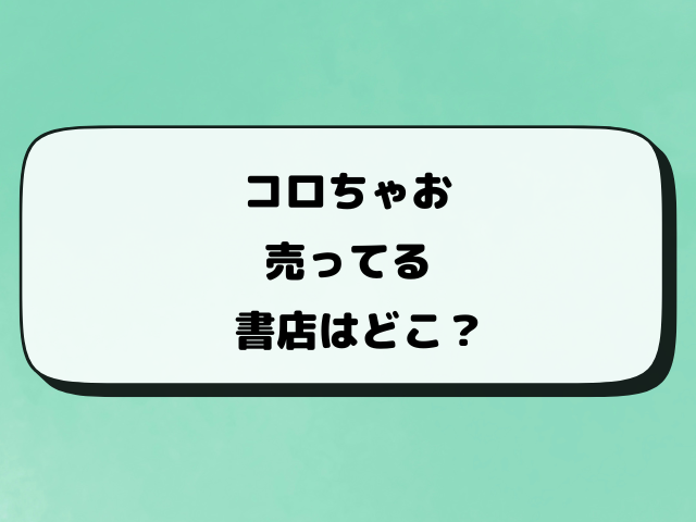 コロちゃおが売ってるコンビニはどこ？買える書店や通販サイトも調査！