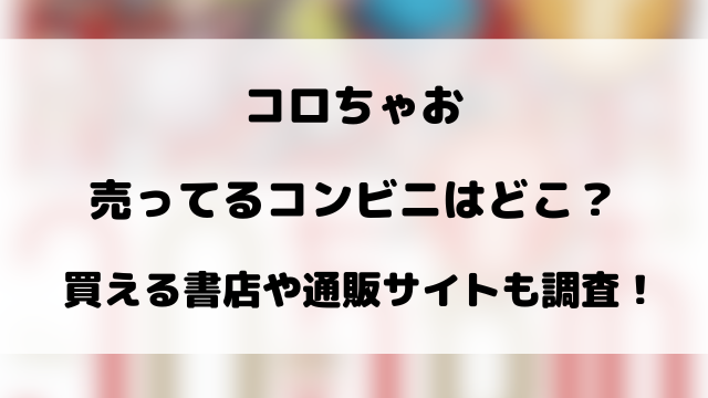コロちゃおが売ってるコンビニはどこ？買える書店や通販サイトも調査！