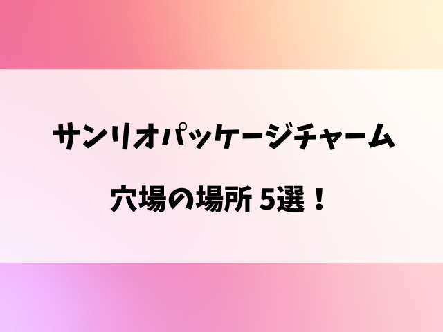 サンリオパッケージチャームどこで売ってる？コンビニ入荷時間や穴場の売り場を徹底調査！