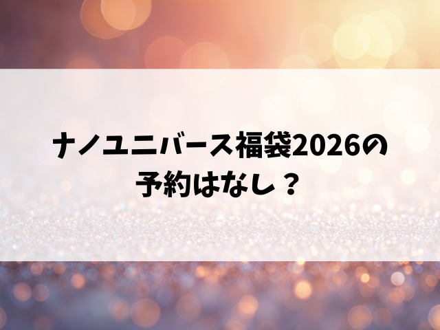 ナノユニバース福袋2026の予約はなし？いつから販売なのかリサーチ！