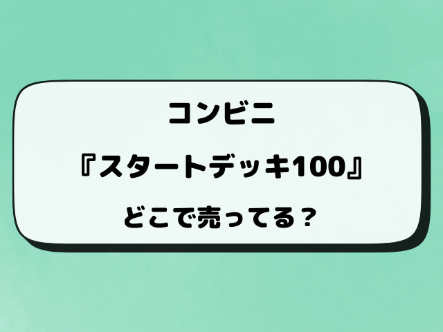 ポケカ『スタートデッキ100』売ってるコンビ二どこ？何時から販売か穴場の店舗もリサーチ！
