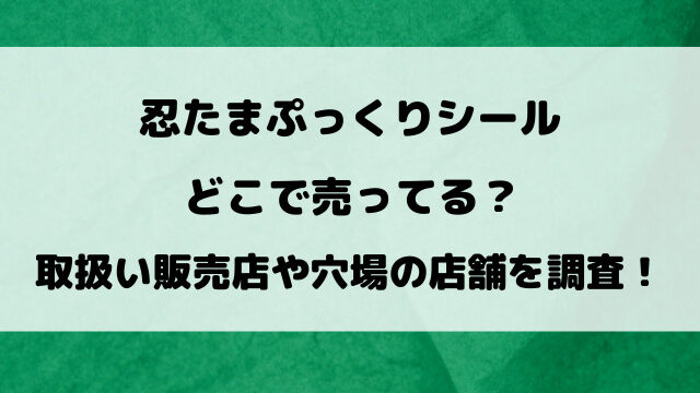 忍たまぷっくりシールどこで売ってる？取扱い販売店や穴場の店舗を徹底調査！