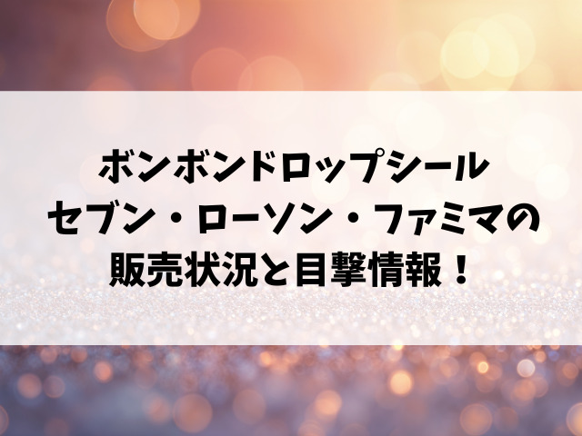 【コンビニ】ボンボンドロップシール売ってる場所はどこ？セブン・ローソン・ファミマの販売状況！