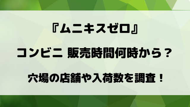 【コンビニ】ムニキスゼロは何時から販売？ローソン・ファミマ・セブンイレブンの入荷時間や穴場の店舗は？