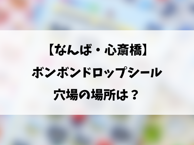 なんば心斎橋のボンボンドロップシール売ってる場所は？取り扱い販売店や穴場の場所を徹底調査！