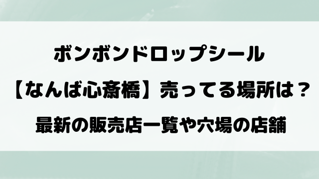なんば心斎橋のボンボンドロップシール売ってる場所は？取り扱い販売店や穴場の場所を徹底調査！