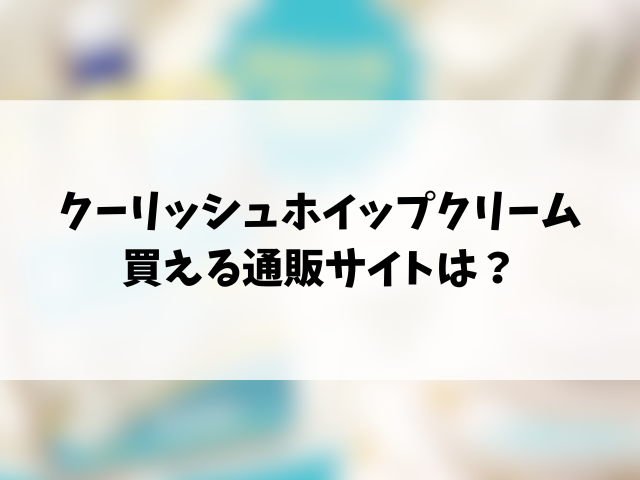 クーリッシュホイップクリームどこで売ってる？コンビニ・スーパー・通販サイトの最新情報！