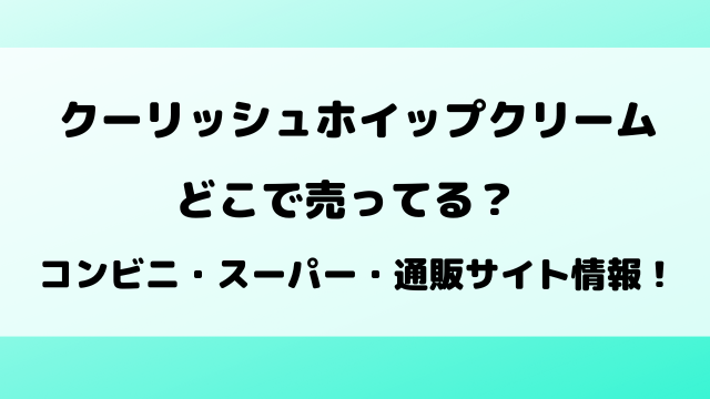 クーリッシュホイップクリームどこで売ってる？コンビニ・スーパー・通販サイトの最新情報！