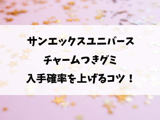 サンエックスユニバースチャームつきグミどこで売ってる？コンビニ・販売店や売り切れ情報を徹底調査！