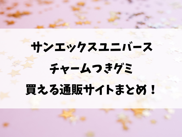サンエックスユニバースチャームつきグミどこで売ってる？コンビニ・販売店や売り切れ情報を徹底調査！