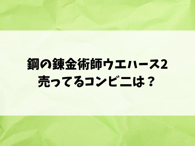 鋼の錬金術師ウエハース2どこで売ってる？コンビニや取り扱い販売店をリサーチ！