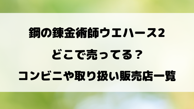 鋼の錬金術師ウエハース2どこで売ってる？コンビニや取り扱い販売店をリサーチ！