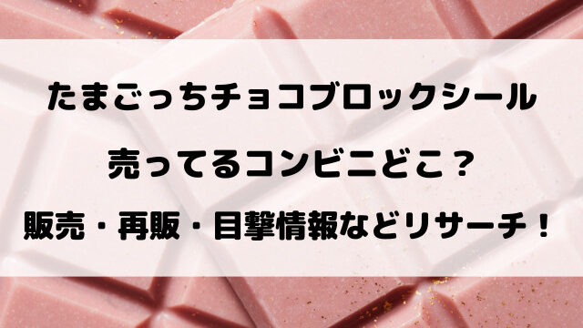 【たまごっち】チョコブロックシール売ってるコンビニどこ？在庫ありなど目撃情報を徹底リサーチ！