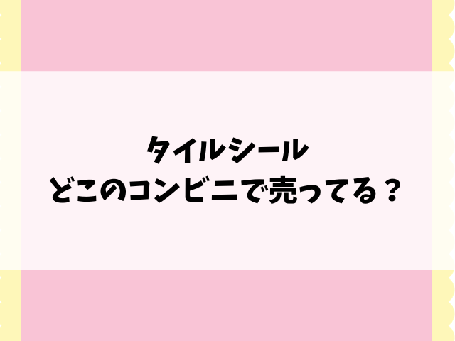 【たまごっち・サンリオ】タイルシールどこで売ってる？コンビニや取り扱い販売店を徹底調査！