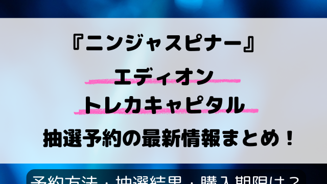 【エディオン・トレカキャピタル】ニンジャスピナー抽選予約いつ？応募のやり方や抽選結果まで完全解説！