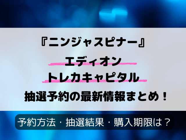 【エディオン・トレカキャピタル】ニンジャスピナー抽選予約いつ？応募のやり方や抽選結果まで完全解説！