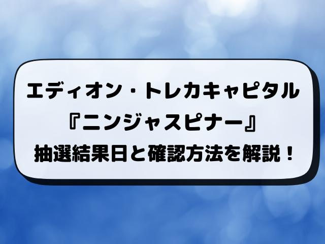 【エディオン・トレカキャピタル】ニンジャスピナー抽選予約いつ？応募のやり方や抽選結果まで完全解説！