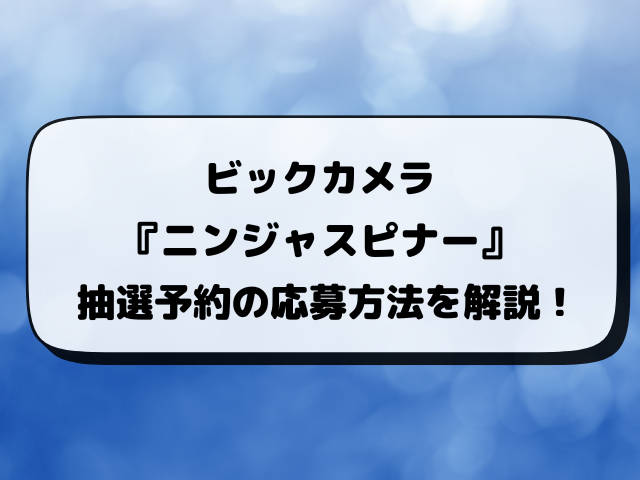【ポケカ新弾】ビックカメラのニンジャスピナー抽選はいつ？予約方法から抽選結果まで最新情報！