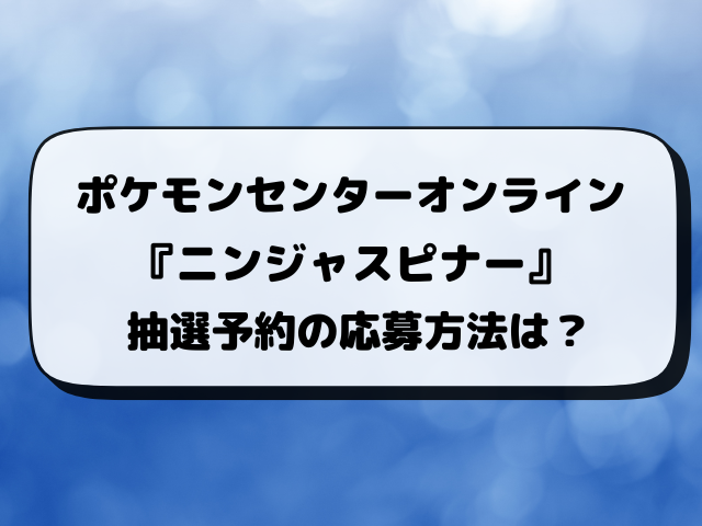 【ポケセンオンライン】ニンジャスピナー抽選はいつから？応募方法・当選倍率まとめ