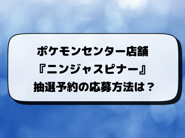 【ポケモンセンター店舗】ニンジャスピナー抽選予約はいつ？応募方法・実施店舗まとめ