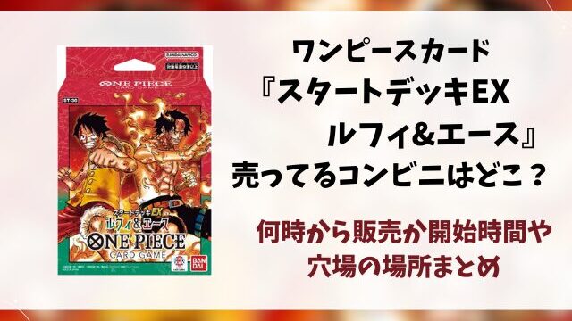 【ワンピースカード】スタートデッキが売ってるコンビニはどこ？何時から販売か開始時間や穴場の場所まとめ