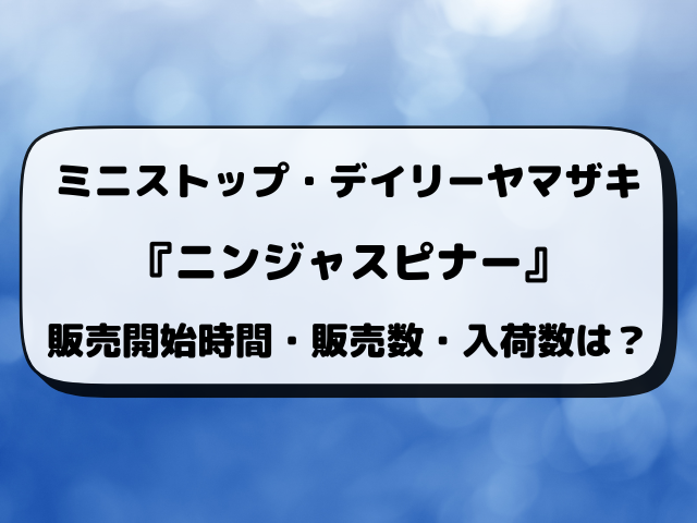 【最新】ニンジャスピナーはコンビニで何時から買える？ローソン・セブン・ファミマの入荷時間と販売数まとめ【3月13日発売】