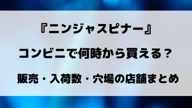 【最新】ニンジャスピナーはコンビニで何時から買える？ローソン・セブン・ファミマの入荷時間と販売数まとめ【3月13日発売】