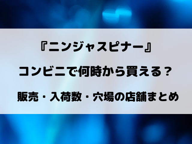 【最新】ニンジャスピナーはコンビニで何時から買える？ローソン・セブン・ファミマの入荷時間と販売数まとめ【3月13日発売】