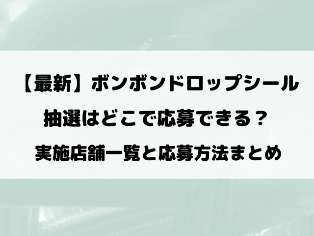 【最新】ボンボンドロップシールの抽選はどこで応募できる？実施店舗一覧と応募方法まとめ