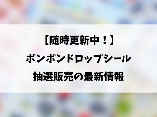 【最新】ボンボンドロップシールの抽選はどこで応募できる？実施店舗一覧と応募方法まとめ