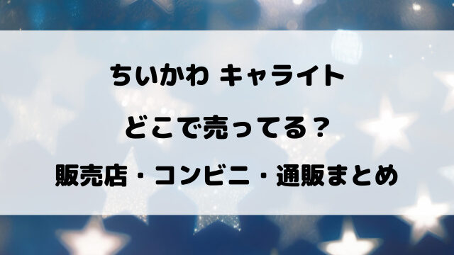 ちいかわ キャライトはどこで売ってる？販売店・コンビニ・通販まとめ