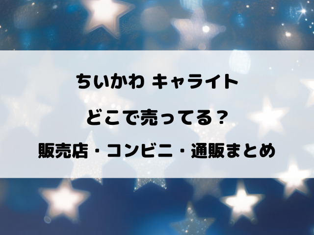 ちいかわ キャライトはどこで売ってる？販売店・コンビニ・通販まとめ