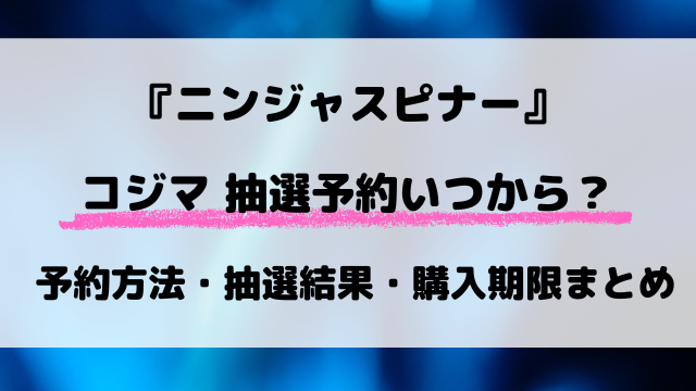 ニンジャスピナーのコジマ抽選はいつ？予約方法など最新スケジュールを完全解説！