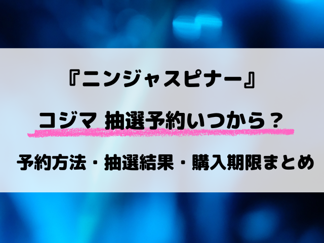ニンジャスピナーのコジマ抽選はいつ？予約方法など最新スケジュールを完全解説！