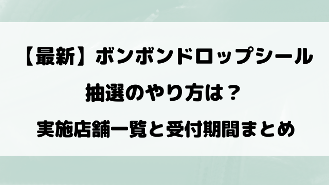 ボンボンドロップシール抽選のやり方は？販売店の応募方法や受付期間まで完全解説！