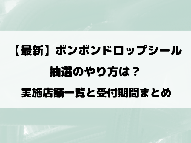 ボンボンドロップシール抽選のやり方は？販売店の応募方法や受付期間まで完全解説！