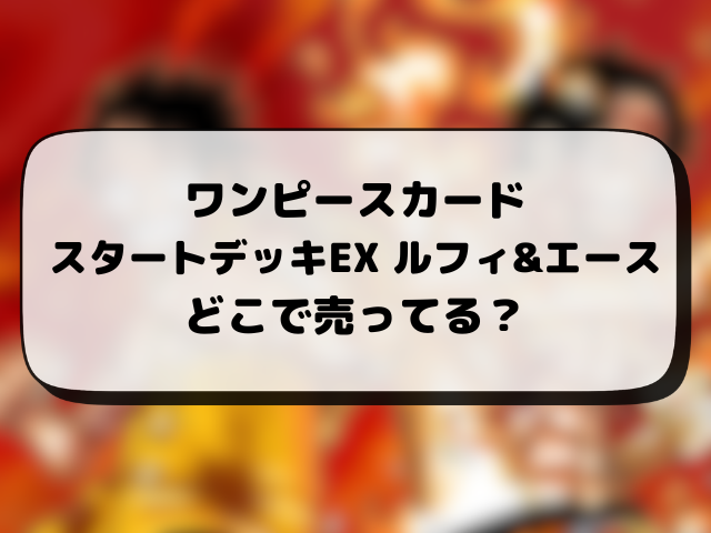 ワンピースカード『スタートデッキ』はどこで売ってる？取り扱い販売店や当日販売・在庫あり店舗まとめ